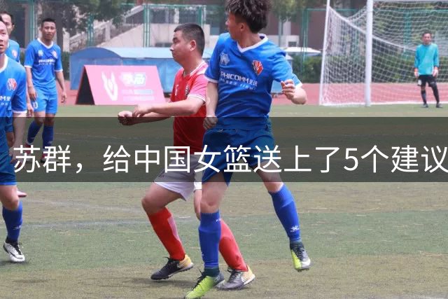 苏群，给中国女篮送上了5个建议！